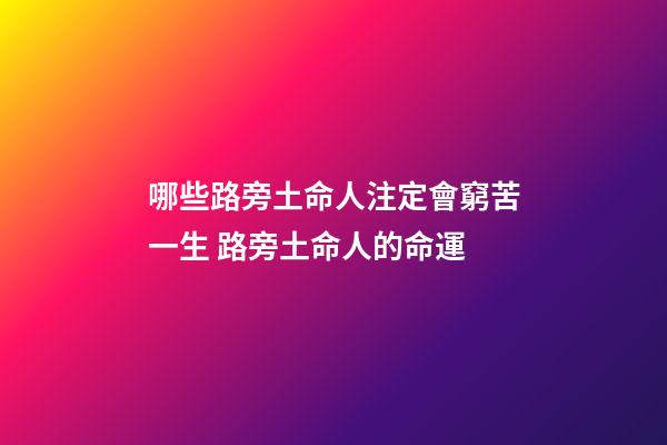 哪些路旁土命人注定會窮苦一生 路旁土命人的命運